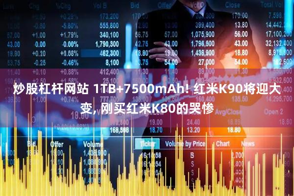 炒股杠杆网站 1TB+7500mAh! 红米K90将迎大变, 刚买红米K80的哭惨