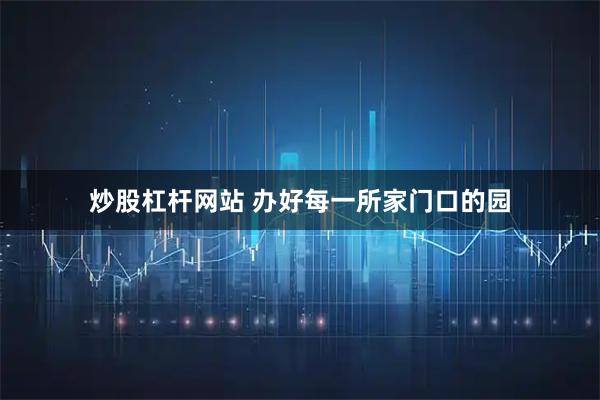 炒股杠杆网站 办好每一所家门口的园