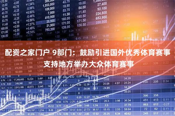 配资之家门户 9部门：鼓励引进国外优秀体育赛事 支持地方举办大众体育赛事